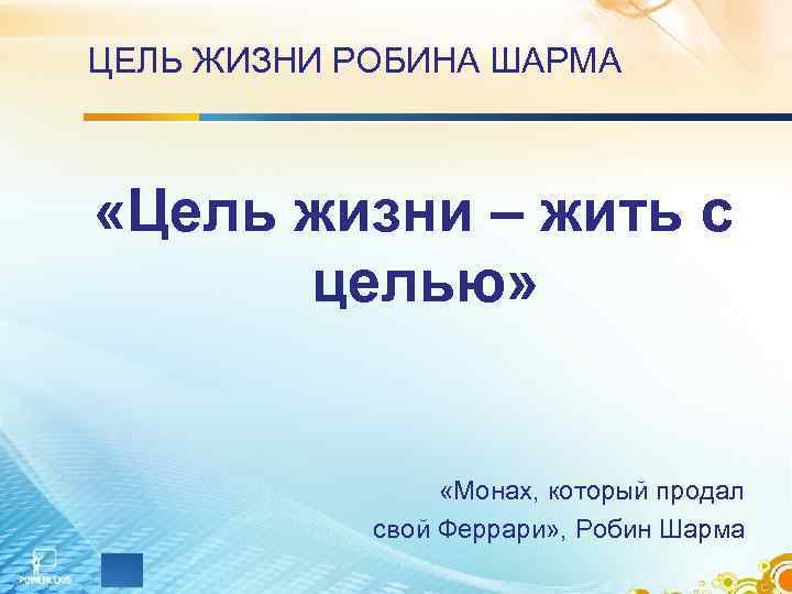 ЦЕЛЬ ЖИЗНИ РОБИНА ШАРМА «Цель жизни – жить с целью» «Монах, который продал свой