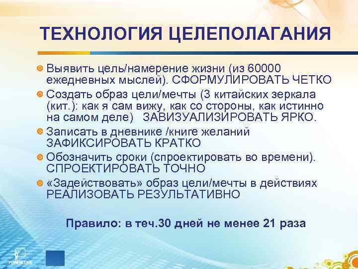 ТЕХНОЛОГИЯ ЦЕЛЕПОЛАГАНИЯ Выявить цель/намерение жизни (из 60000 ежедневных мыслей). СФОРМУЛИРОВАТЬ ЧЕТКО Создать образ цели/мечты