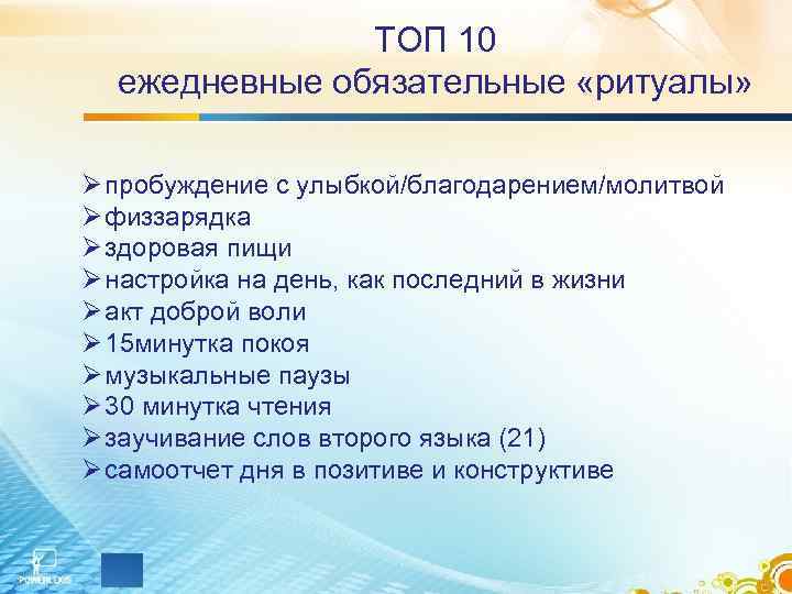 ТОП 10 ежедневные обязательные «ритуалы» Ø пробуждение с улыбкой/благодарением/молитвой Ø физзарядка Ø здоровая пищи