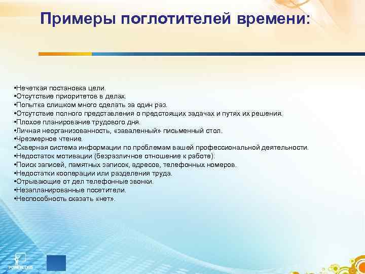 Примеры поглотителей времени: • Нечеткая постановка цели. • Отсутствие приоритетов в делах. • Попытка