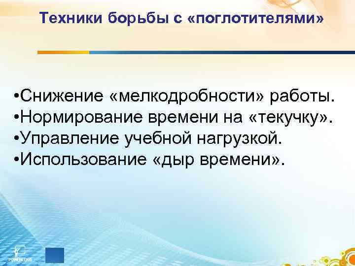 Техники борьбы с «поглотителями» • Снижение «мелкодробности» работы. • Нормирование времени на «текучку» .