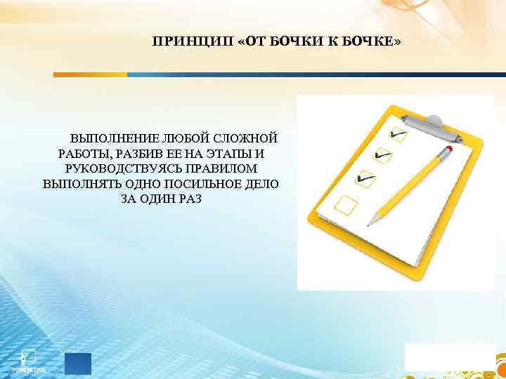 ПРИНЦИП «ОТ БОЧКИ К БОЧКЕ» ВЫПОЛНЕНИЕ ЛЮБОЙ СЛОЖНОЙ РАБОТЫ, РАЗБИВ ЕЕ НА ЭТАПЫ И