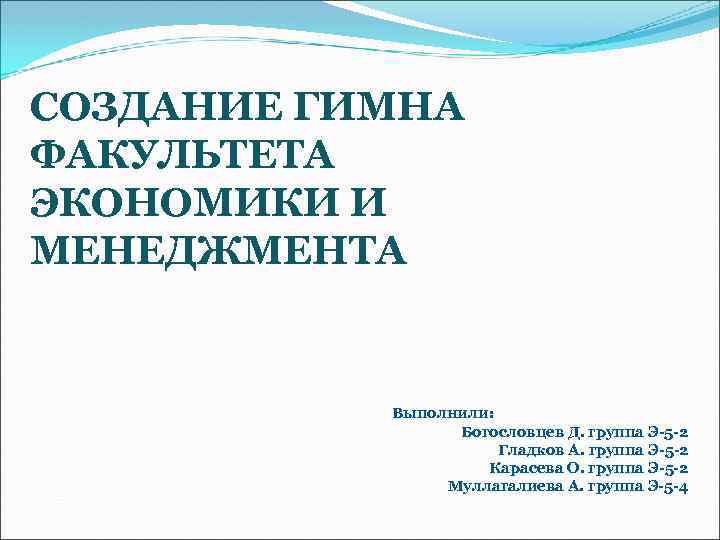 СОЗДАНИЕ ГИМНА ФАКУЛЬТЕТА ЭКОНОМИКИ И МЕНЕДЖМЕНТА Выполнили: Богословцев Д. группа Э-5 -2 Гладков А.