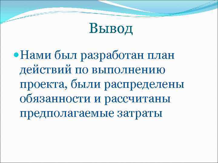 Вывод Нами был разработан план действий по выполнению проекта, были распределены обязанности и рассчитаны