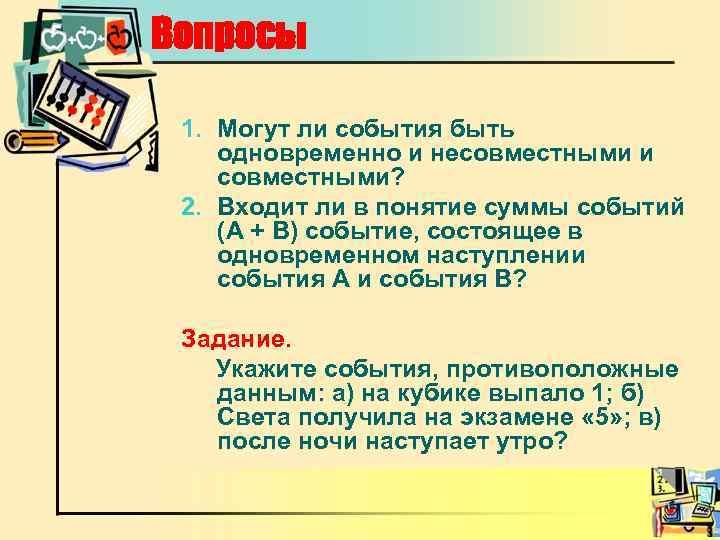 Вопросы 1. Могут ли события быть одновременно и несовместными и совместными? 2. Входит ли