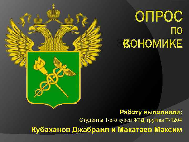 ОПРОС ПО ЭКОНОМИКЕ Работу выполнили: Студенты 1 -ого курса ФТД, группы Т-1204 Кубаханов Джабраил