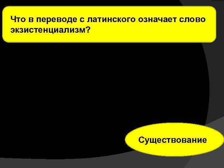 Что в переводе с латинского означает слово экзистенциализм? Существование 