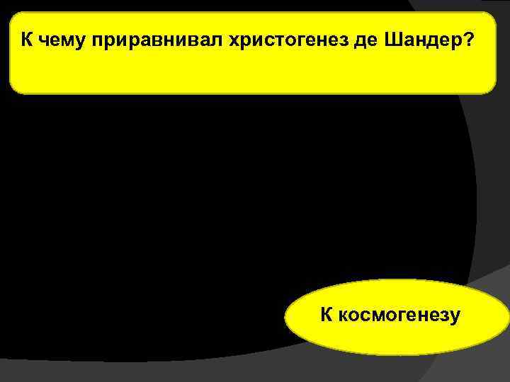 К чему приравнивал христогенез де Шандер? К космогенезу 