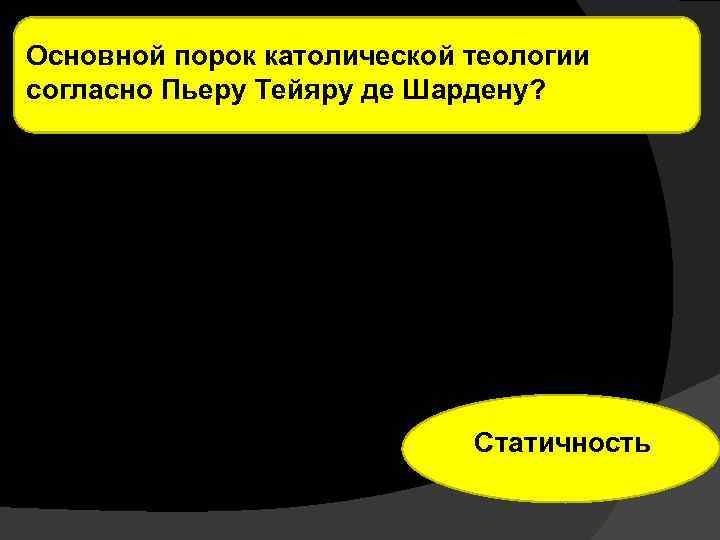 Основной порок католической теологии согласно Пьеру Тейяру де Шардену? Статичность 