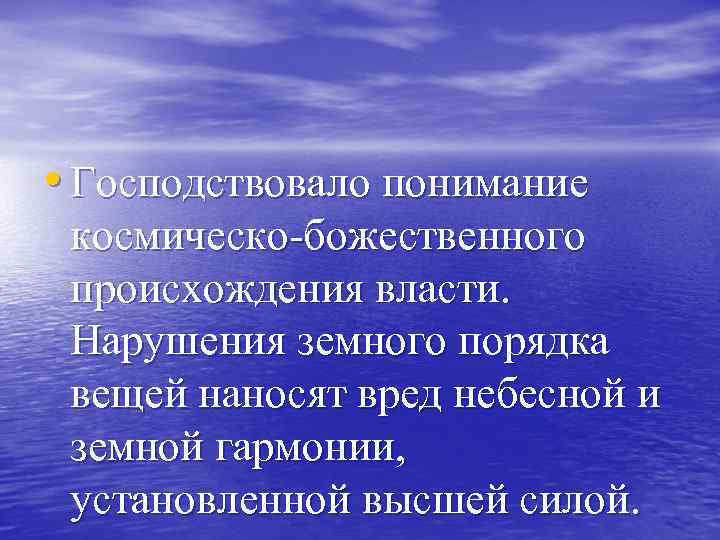  • Господствовало понимание космическо-божественного происхождения власти. Нарушения земного порядка вещей наносят вред небесной