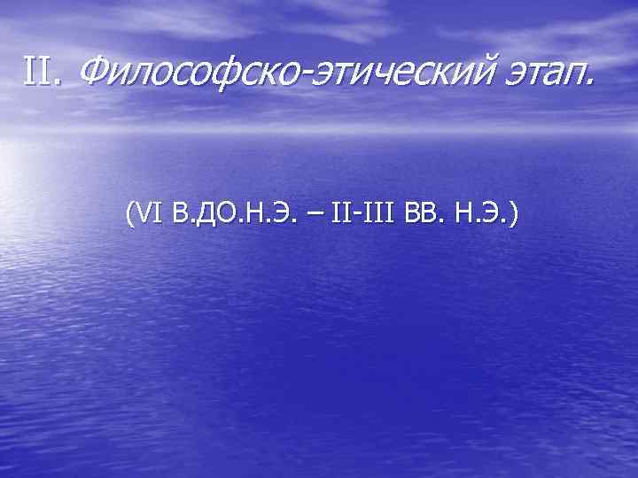 II. Философско-этический этап. (VI В. ДО. Н. Э. – II-III ВВ. Н. Э. )