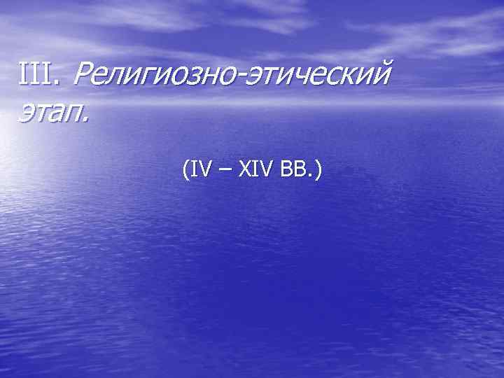 III. Религиозно-этический этап. (IV – XIV ВВ. ) 