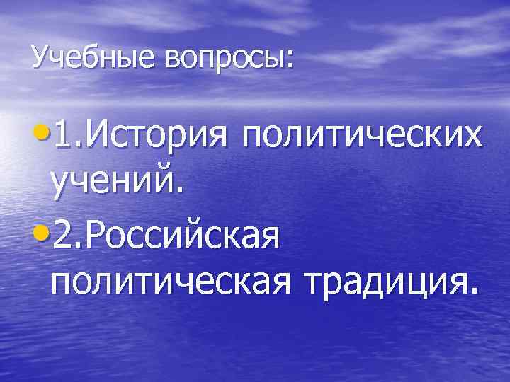 Учебные вопросы: • 1. История политических учений. • 2. Российская политическая традиция. 