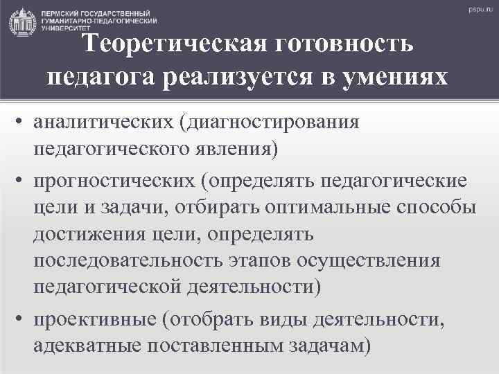 Теоретическая готовность педагога реализуется в умениях • аналитических (диагностирования педагогического явления) • прогностических (определять