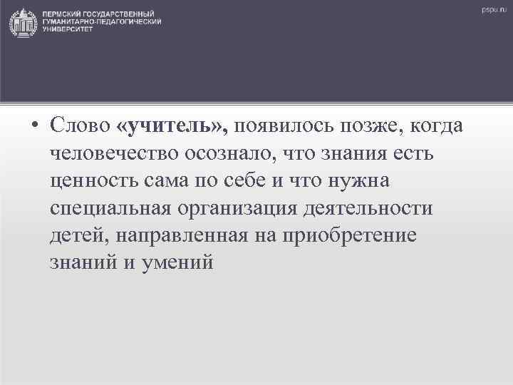  • Слово «учитель» , появилось позже, когда человечество осознало, что знания есть ценность