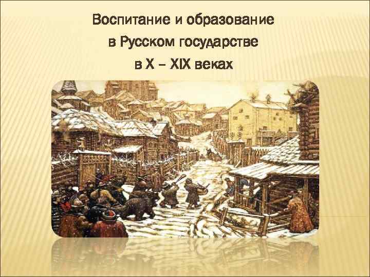 Воспитание и образование в Русском государстве в Х – ХIX веках 