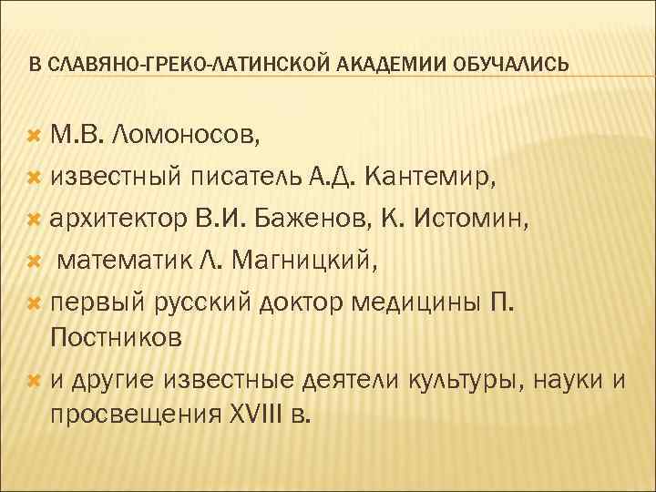 В СЛАВЯНО-ГРЕКО-ЛАТИНСКОЙ АКАДЕМИИ ОБУЧАЛИСЬ М. В. Ломоносов, известный писатель А. Д. Кантемир, архитектор В.