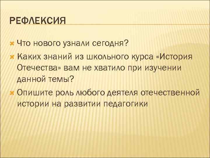 РЕФЛЕКСИЯ Что нового узнали сегодня? Каких знаний из школьного курса «История Отечества» вам не