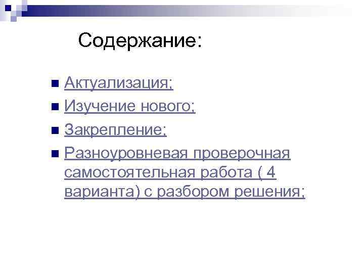 Содержание: Актуализация; n Изучение нового; n Закрепление; n Разноуровневая проверочная самостоятельная работа ( 4