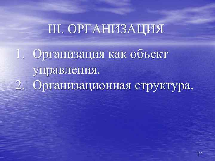 III. ОРГАНИЗАЦИЯ 1. Организация как объект управления. 2. Организационная структура. 17 