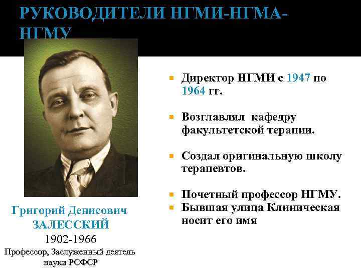 РУКОВОДИТЕЛИ НГМИ-НГМАНГМУ Профессор, Заслуженный деятель науки РСФСР Возглавлял кафедру факультетской терапии. Григорий Денисович ЗАЛЕССКИЙ