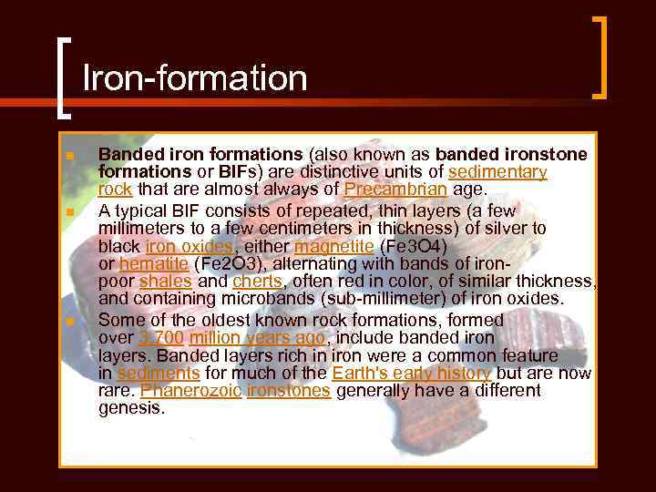 Iron-formation n Banded iron formations (also known as banded ironstone formations or BIFs) are