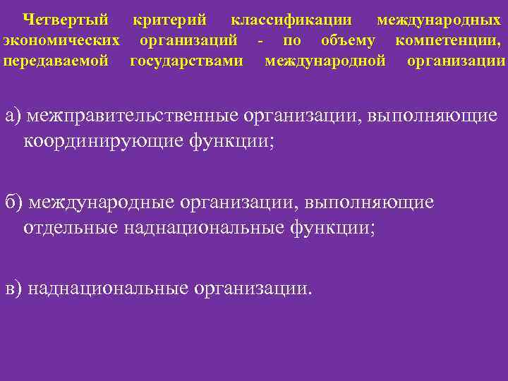 Четвертый критерий классификации международных экономических организаций - по объему компетенции, по передаваемой государствами международной