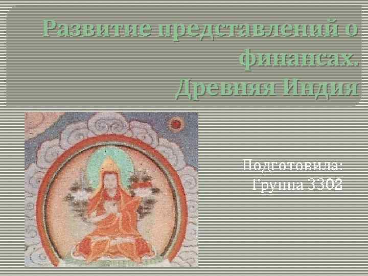 Развитие представлений о финансах. Древняя Индия Подготовила: Группа 3302 