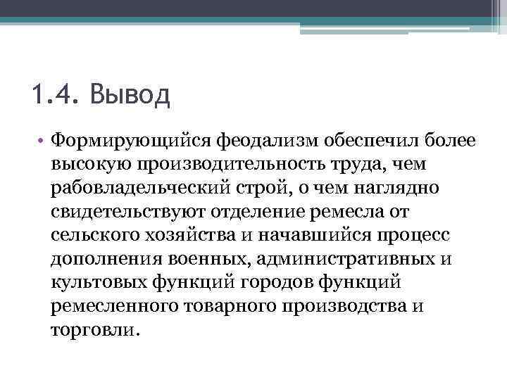 1. 4. Вывод • Формирующийся феодализм обеспечил более высокую производительность труда, чем рабовладельческий строй,