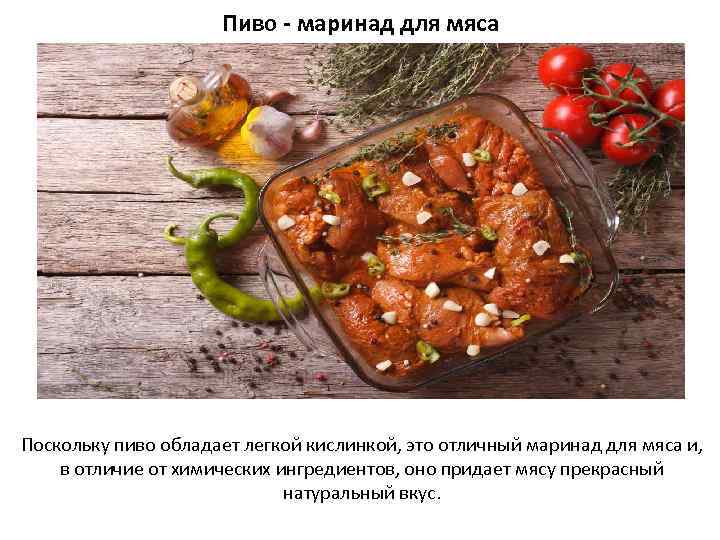 Пиво - маринад для мяса Поскольку пиво обладает легкой кислинкой, это отличный маринад для