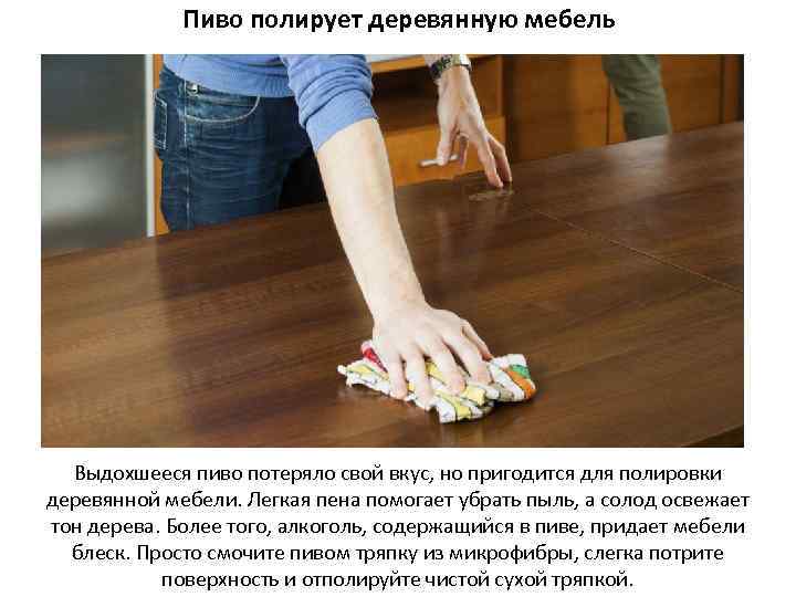 Пиво полирует деревянную мебель Выдохшееся пиво потеряло свой вкус, но пригодится для полировки деревянной