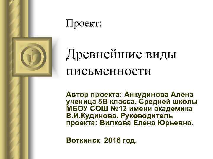 Проект: Древнейшие виды письменности Автор проекта: Анкудинова Алена ученица 5 В класса. Средней школы