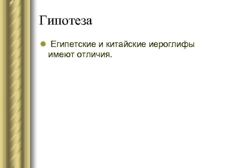 Гипотеза l Египетские и китайские иероглифы имеют отличия. 