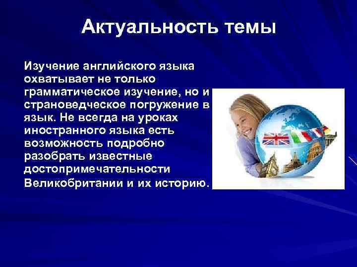 Актуальность темы Изучение английского языка охватывает не только грамматическое изучение, но и страноведческое погружение