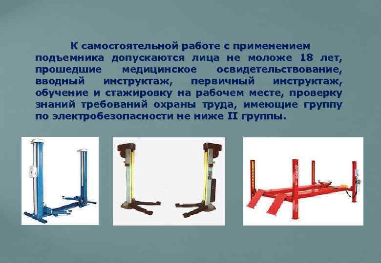 К самостоятельной работе с применением подъемника допускаются лица не моложе 18 лет, прошедшие медицинское