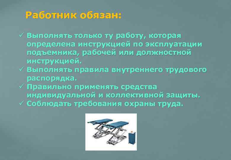 Работник обязан: ü Выполнять только ту работу, которая определена инструкцией по эксплуатации подъемника, рабочей
