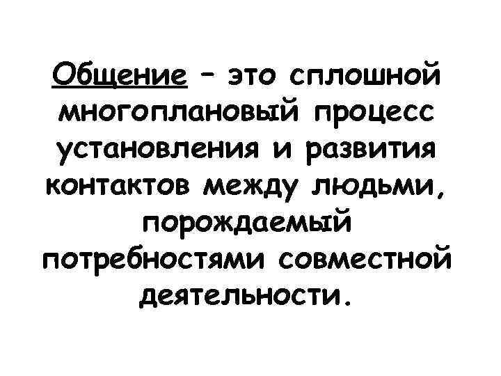 Общение – это сплошной многоплановый процесс установления и развития контактов между людьми, порождаемый потребностями