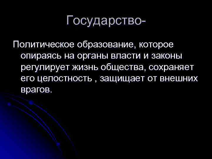 Государство. Политическое образование, которое опираясь на органы власти и законы регулирует жизнь общества, сохраняет