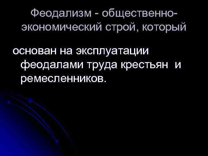 Феодализм - общественноэкономический строй, который основан на эксплуатации феодалами труда крестьян и ремесленников. 