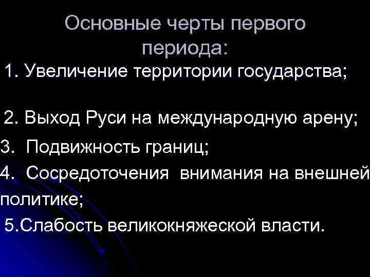 Основные черты первого периода: 1. Увеличение территории государства; 2. Выход Руси на международную арену;