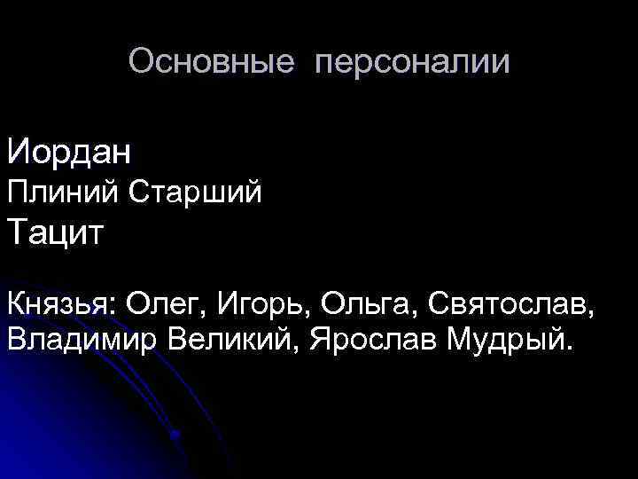 Основные персоналии Иордан Плиний Старший Тацит Князья: Олег, Игорь, Ольга, Святослав, Владимир Великий, Ярослав