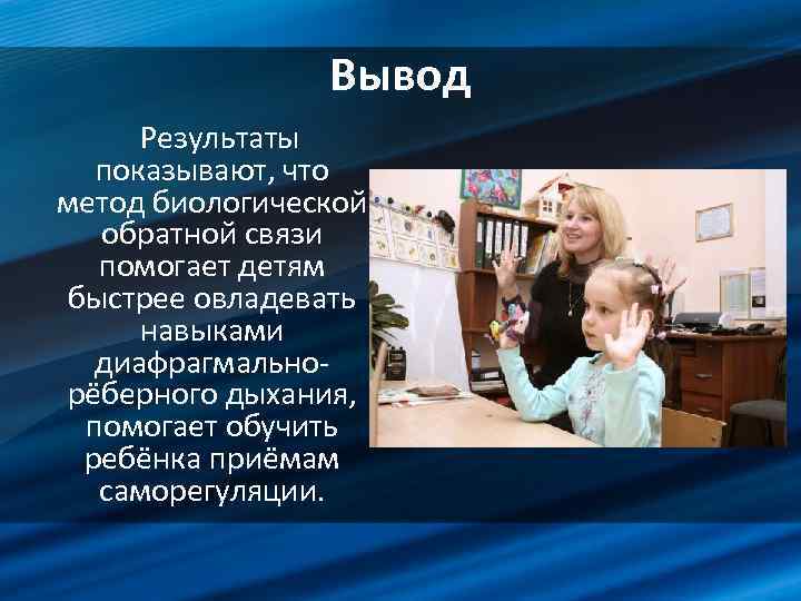 Вывод Результаты показывают, что метод биологической обратной связи помогает детям быстрее овладевать навыками диафрагмальнорёберного