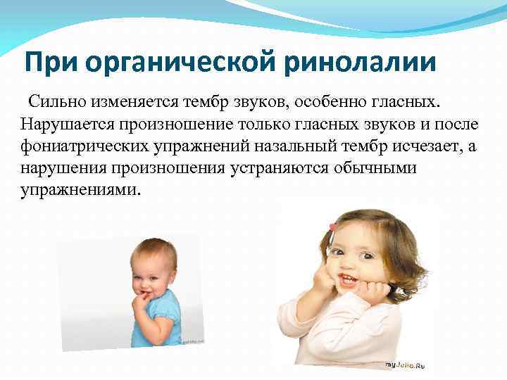 При органической ринолалии Сильно изменяется тембр звуков, особенно гласных. Нарушается произношение только гласных звуков