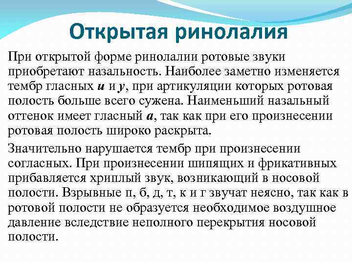 Открытая ринолалия При открытой форме ринолалии ротовые звуки приобретают назальность. Наиболее заметно изменяется тембр