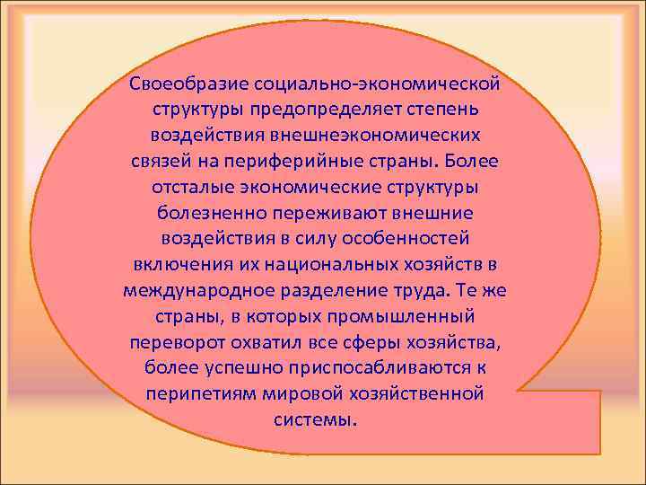 Своеобразие социально-экономической структуры предопределяет степень воздействия внешнеэкономических связей на периферийные страны. Более отсталые экономические