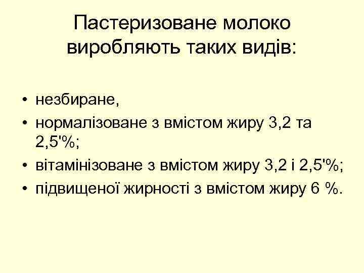 Пастеризоване молоко виробляють таких видів: • незбиране, • нормалізоване з вмістом жиру 3, 2