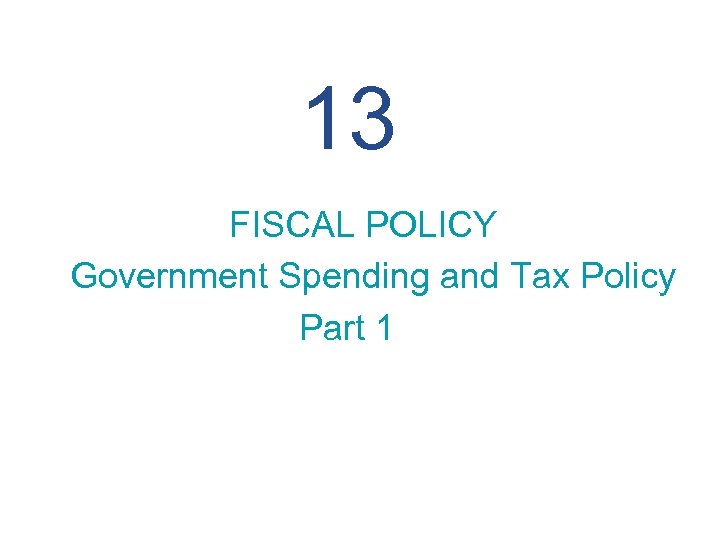 13 FISCAL POLICY Government Spending and Tax Policy Part 1 