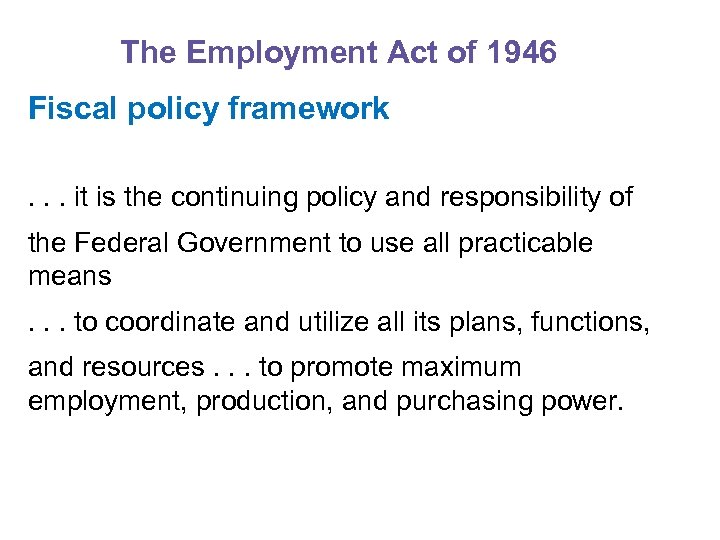 The Employment Act of 1946 Fiscal policy framework. . . it is the continuing