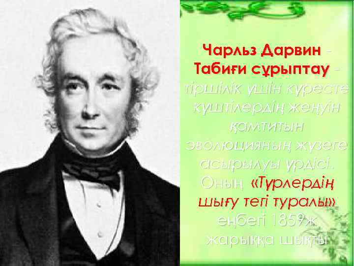 Чарльз Дарвин Табиғи сұрыптау тіршілік үшін күресте күштілердің жеңуін қамтитын эволюцияның жүзеге асырылуы үрдісі.