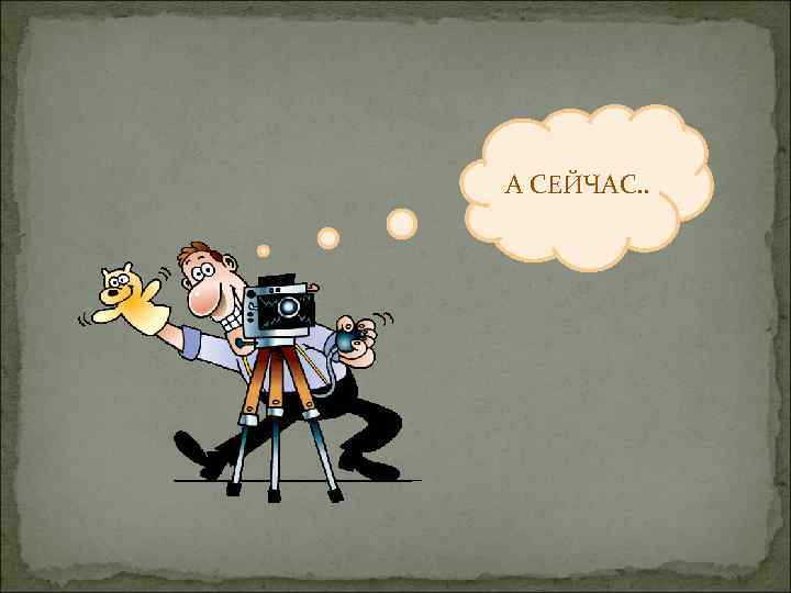 А СЕЙЧАС. . 
